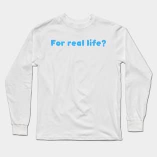 For Real Life? Long Sleeve T-Shirt